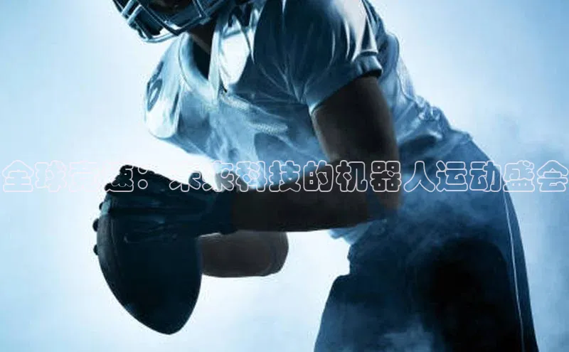 摩登7客服华扬联众全球竞速：未来科技的机器人运动盛会