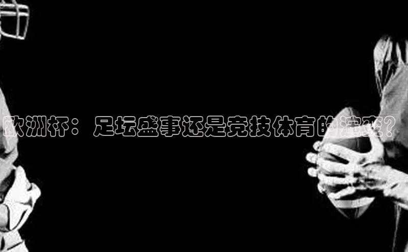 摩登7登登录地址百度人工翻译欧洲杯：足坛盛事还是竞技体育的演变？