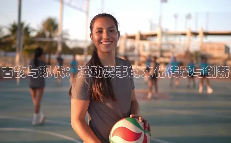 古韵与现代：运动赛事的文化传承与创新