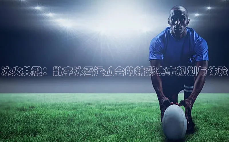 冰火共融：数字冰雪运动会的精彩赛事规划与体验