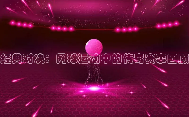 经典对决：网球运动中的传奇赛事回顾