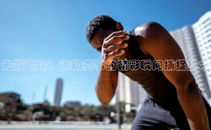 光影追踪：运动赛事的精彩瞬间捕捉技术
