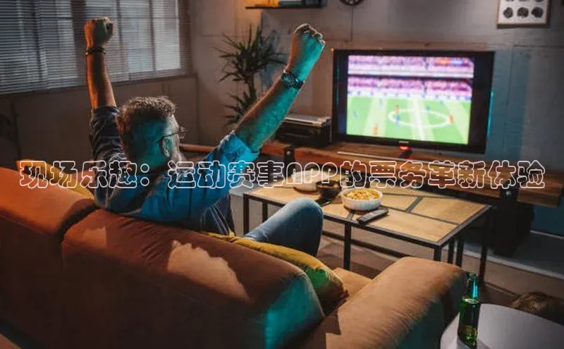 现场乐趣：运动赛事APP的票务革新体验