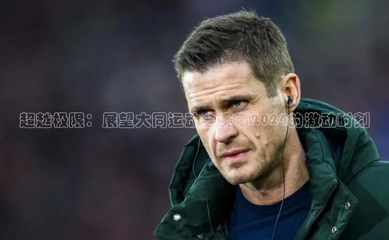 超越极限：展望大同运动会赛事2024的激动时刻