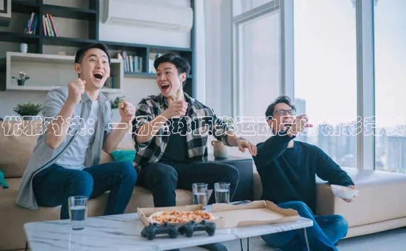 优雅对决：一场全球顶尖运动员的精彩竞赛