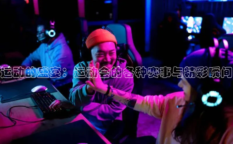 运动的盛宴：运动会的各种赛事与精彩瞬间